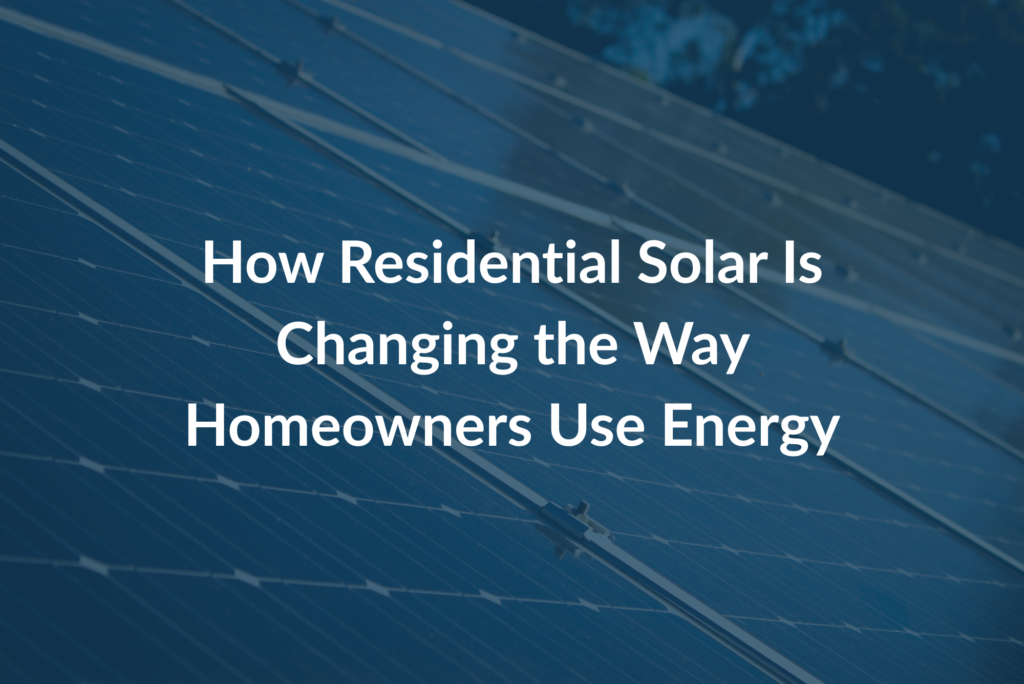 How Residential Solar Is Changing the Way Homeowners Use Energy