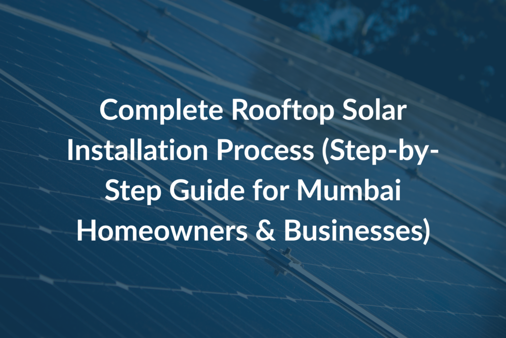 Complete Rooftop Solar Installation Process (Step-by-Step Guide for Mumbai Homeowners & Businesses)